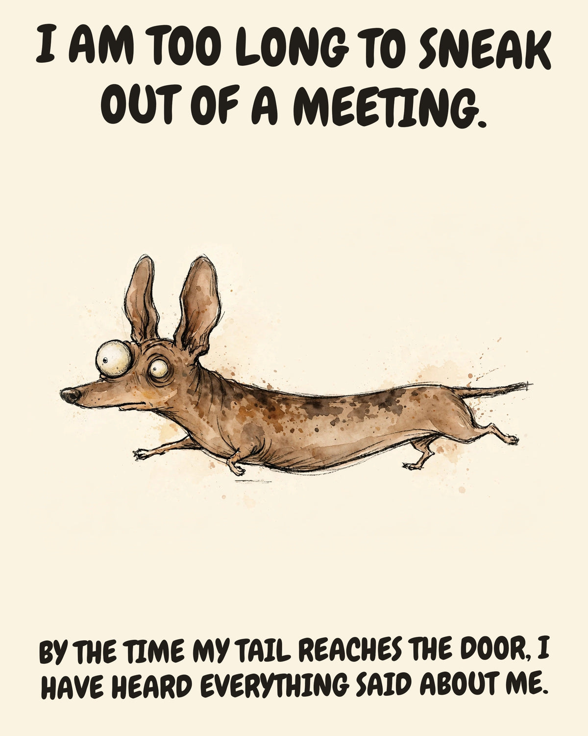 Dachshund watercolor art print with the saying "I AM TOO LONG TO SNEAK OUT OF A MEETING. BY THE TIME MY TAIL REACHES THE DOOR, I HAVE HEARD EVERYTHING SAID ABOUT ME."