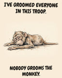 Monkey watercolor art print with the saying "I'VE GROOMED EVERYONE IN THIS TROOP. NOBODY GROOMS THE MONKEY."