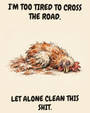 Chicken watercolor art print with the saying "I'M TOO TIRED TO CROSS THE ROAD. LET ALONE CLEAN THIS SHIT."