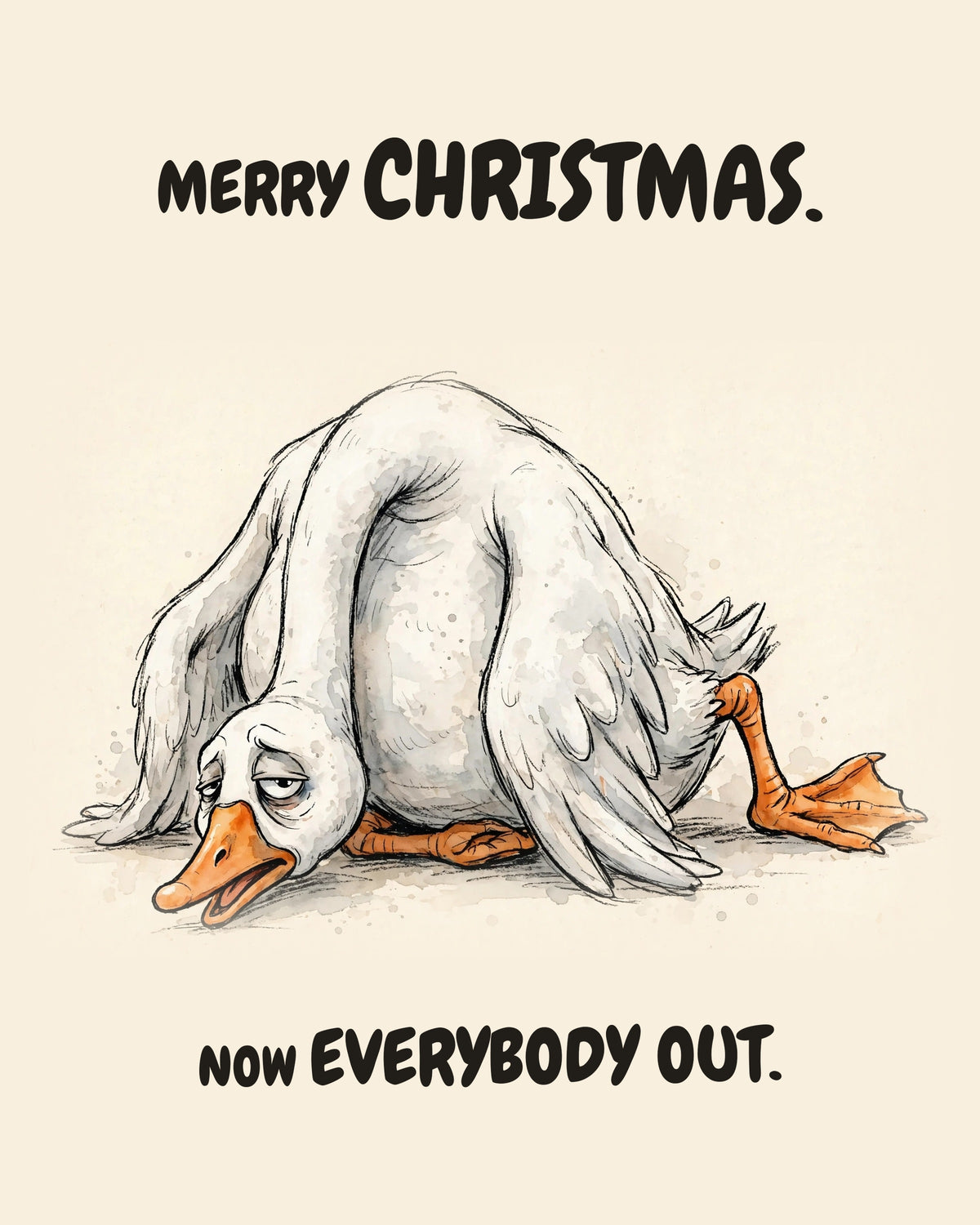 Watercolor illustration of a white goose collapsed face-down with its long neck folded, beak resting open on the ground, one orange leg kicked out behind, on warm cream. Text above and below reads 'MERRY CHRISTMAS. NOW EVERYBODY OUT.'
