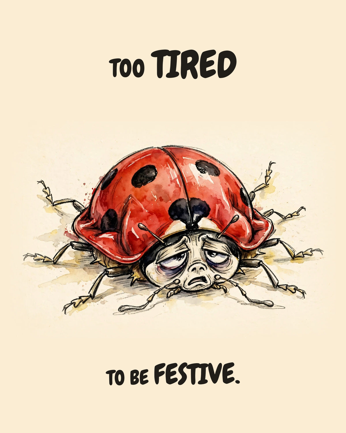 Watercolor illustration of a ladybug flattened beneath its huge red spotted shell, thin legs splayed in every direction, with a deeply exhausted face, on warm cream. Text above and below reads 'TOO TIRED TO BE FESTIVE.'