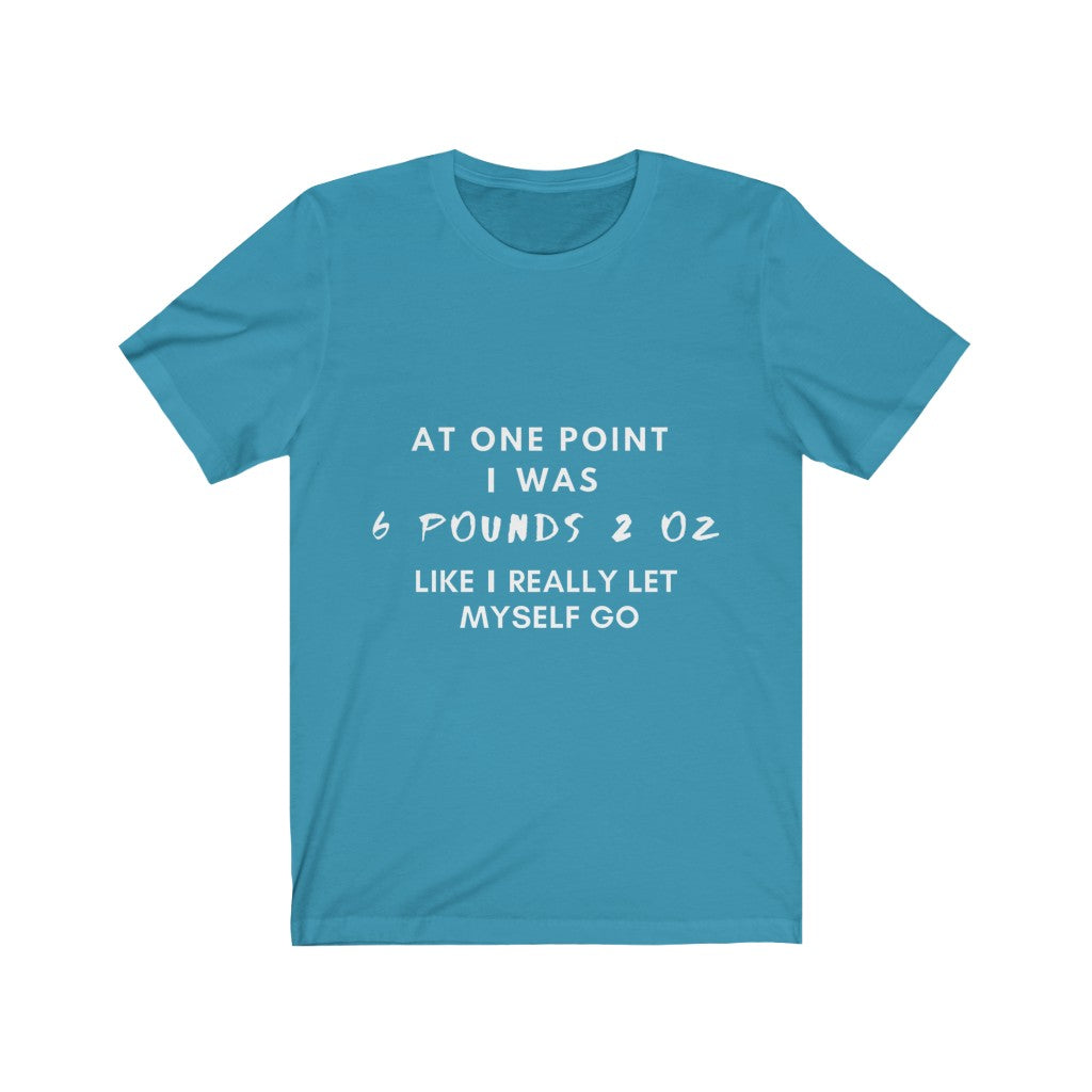 Unisex Jersey Short Sleeve Tee - At one point i was six pounds