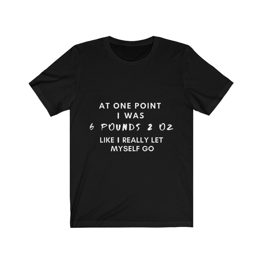 Unisex Jersey Short Sleeve Tee - At one point i was six pounds