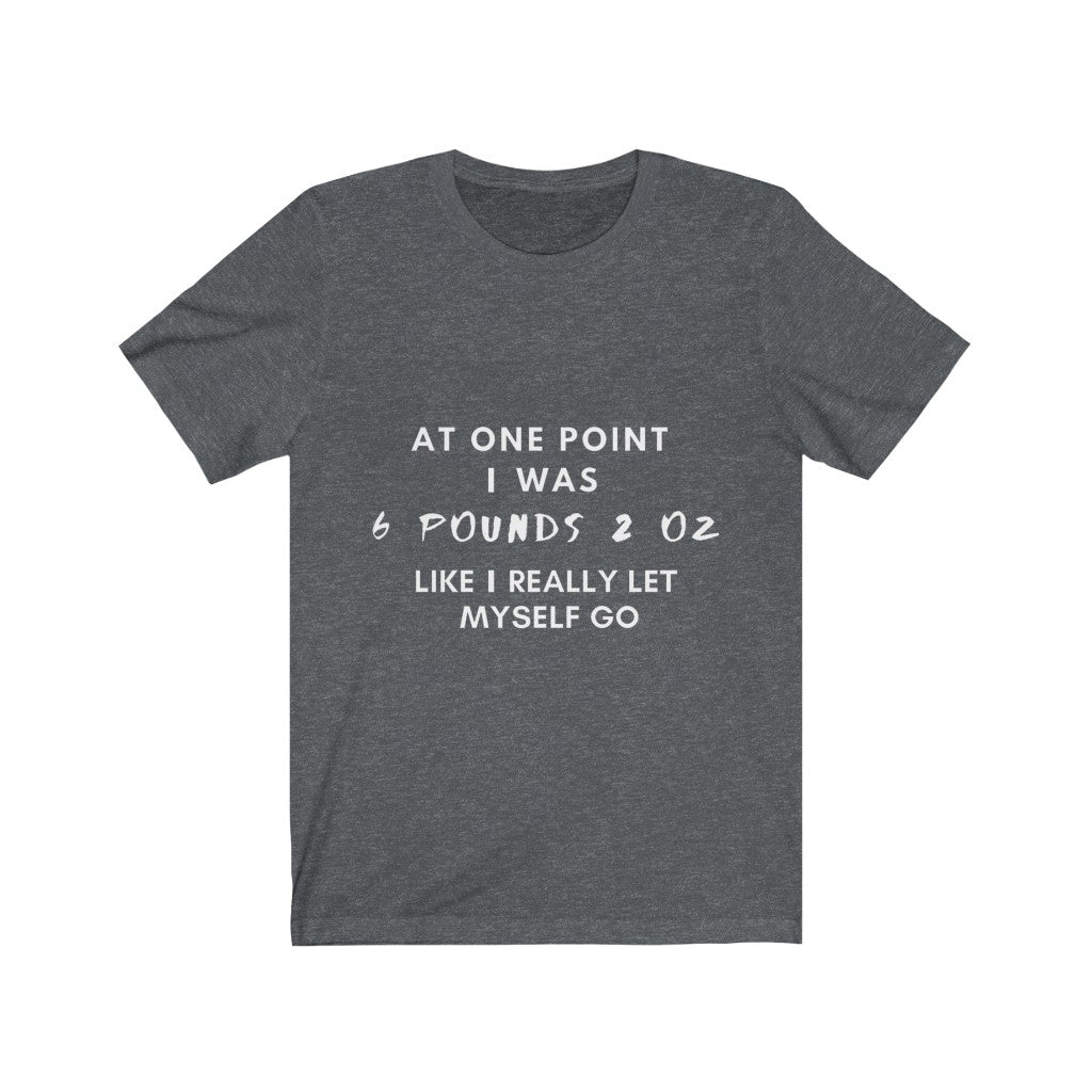 Unisex Jersey Short Sleeve Tee - At one point i was six pounds