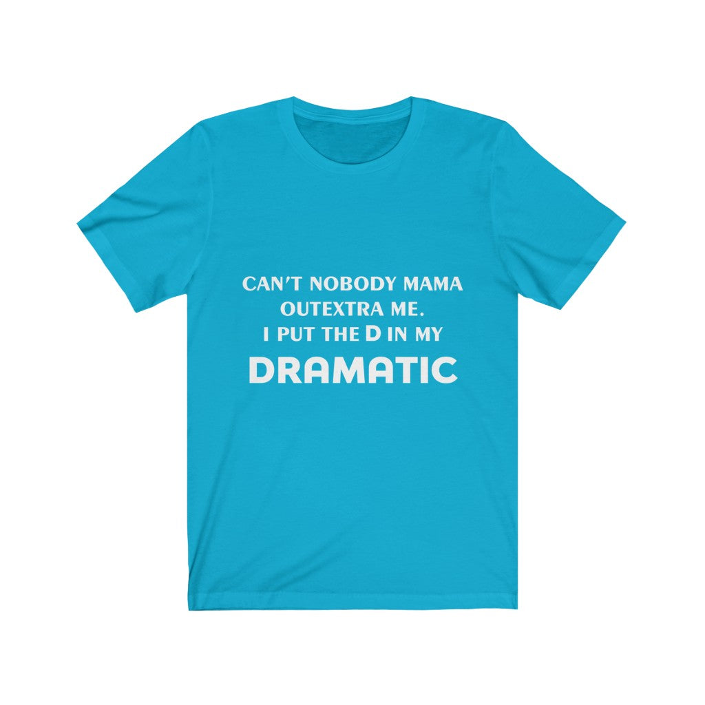 Unisex Jersey Short Sleeve Tee - Can't nobody mama out extra me, I put the D in my Dramatic