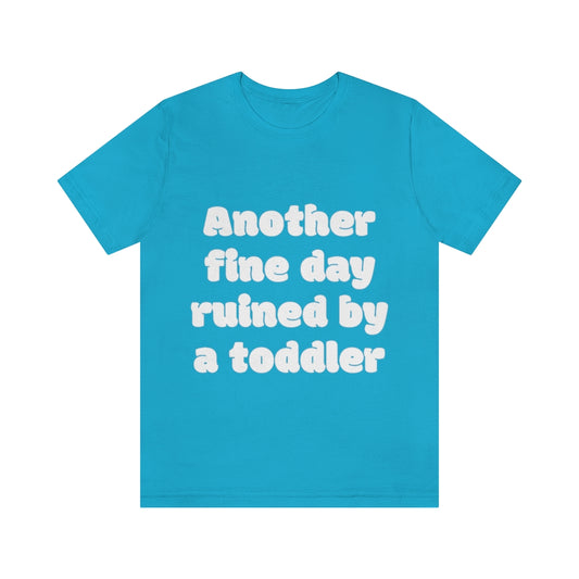 Unisex Jersey Short Sleeve Tee - Another fine day ruined by a ttoddler