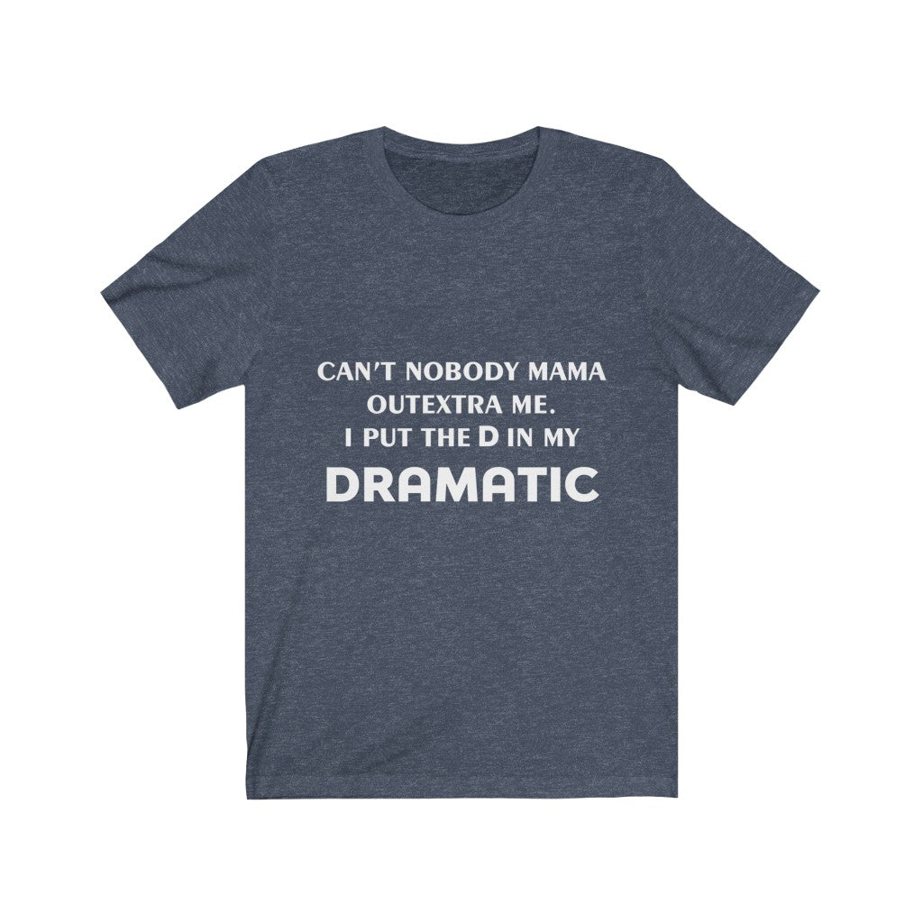 Unisex Jersey Short Sleeve Tee - Can't nobody mama out extra me, I put the D in my Dramatic