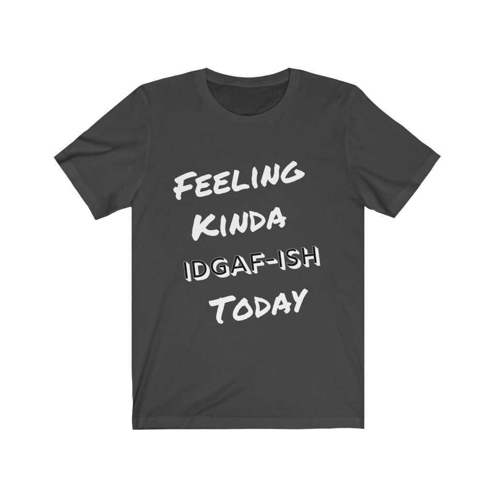 Unisex Jersey Short Sleeve Tee - Feeling Kinda IDGAF