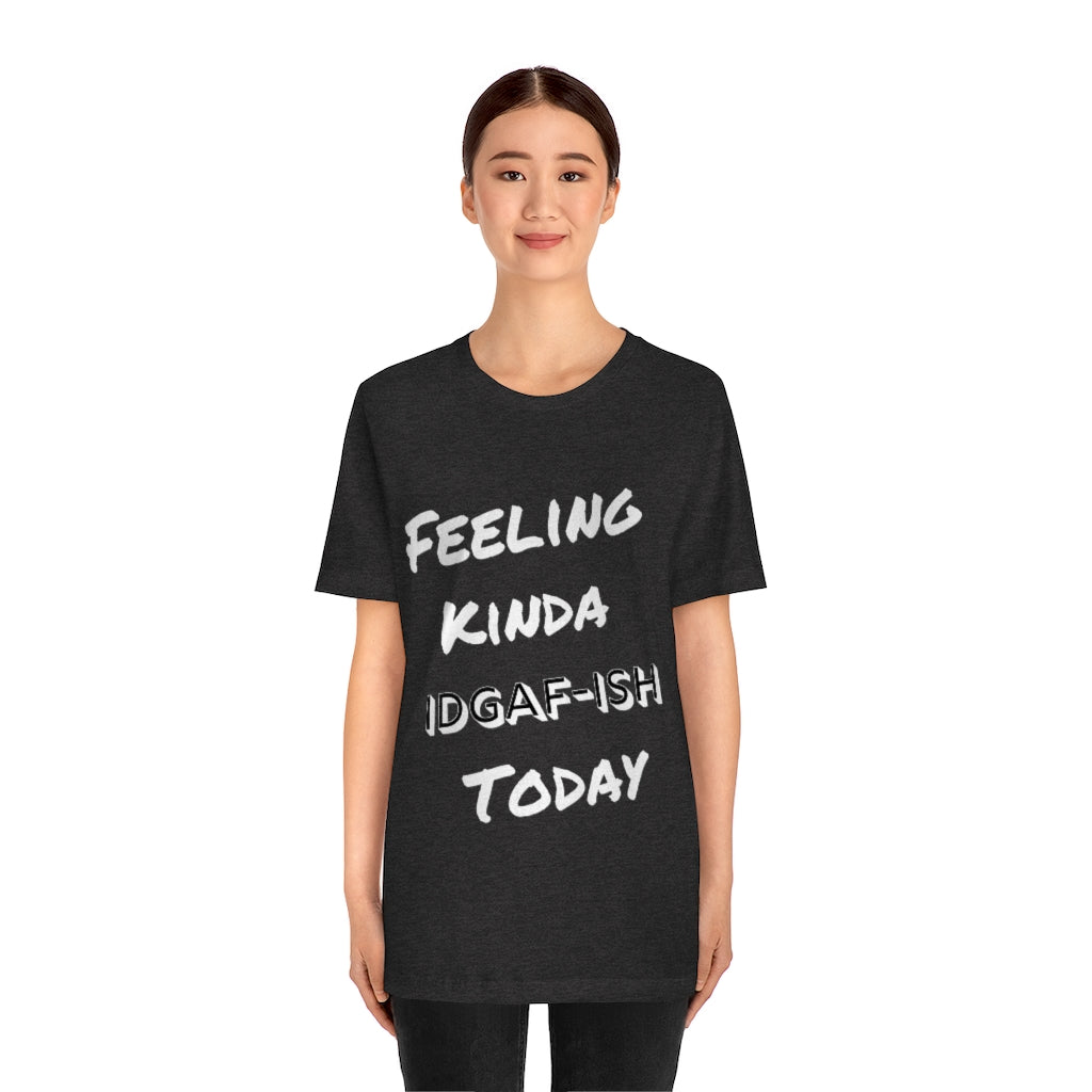 Unisex Jersey Short Sleeve Tee - Feeling Kinda IDGAF