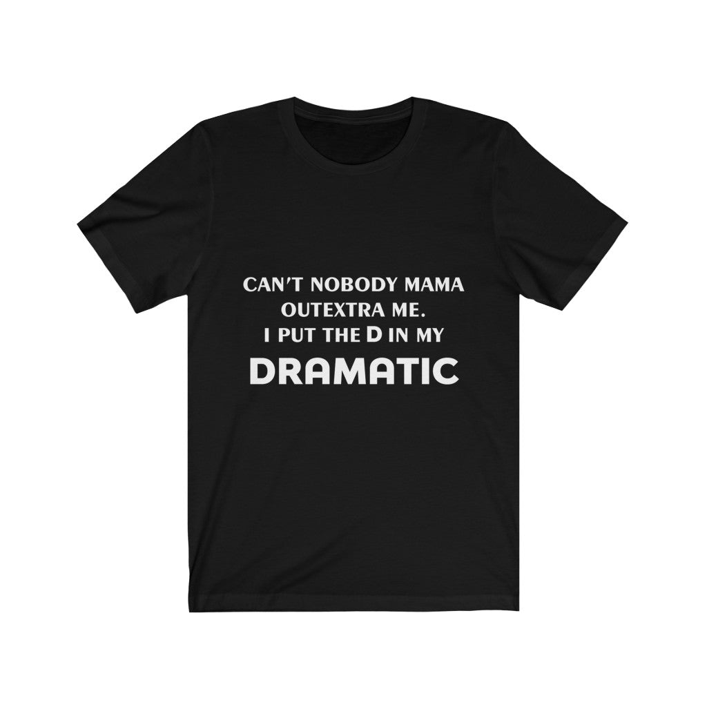 Unisex Jersey Short Sleeve Tee - Can't nobody mama out extra me, I put the D in my Dramatic