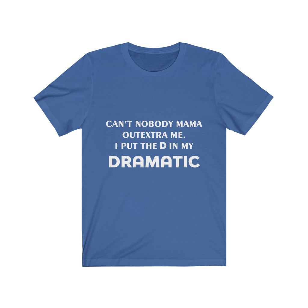 Unisex Jersey Short Sleeve Tee - Can't nobody mama out extra me, I put the D in my Dramatic