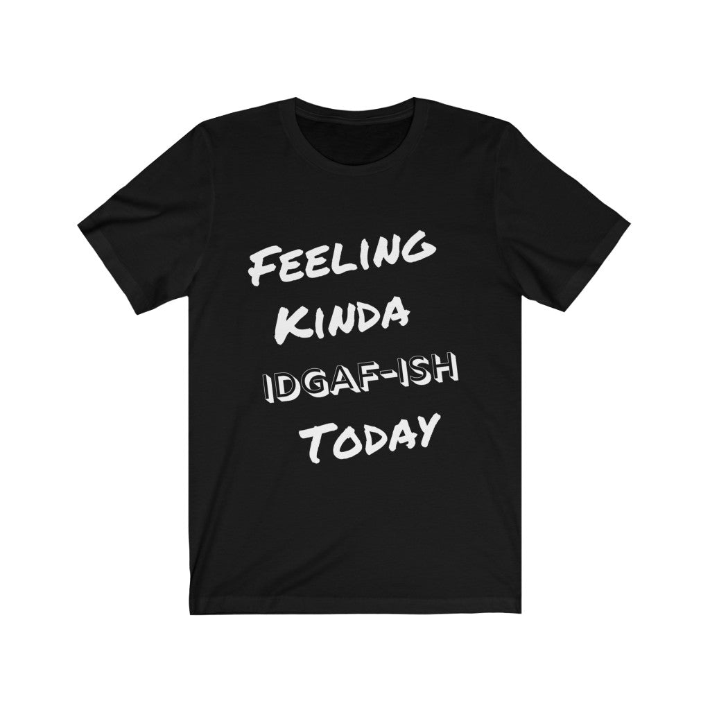 Unisex Jersey Short Sleeve Tee - Feeling Kinda IDGAF