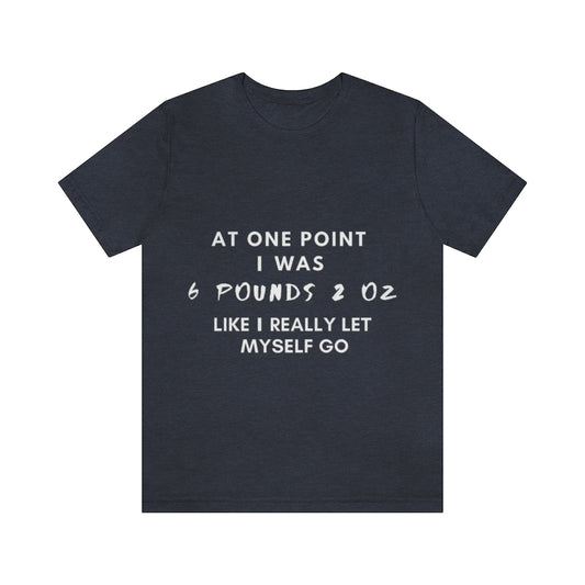 Unisex Jersey Short Sleeve Tee - At one point i was six pounds