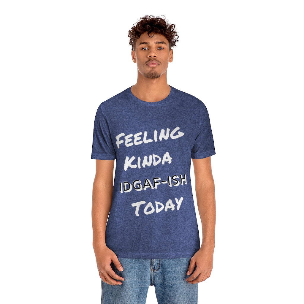 Unisex Jersey Short Sleeve Tee - Feeling Kinda IDGAF