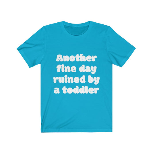 Unisex Jersey Short Sleeve Tee - Another fine day ruined by a ttoddler