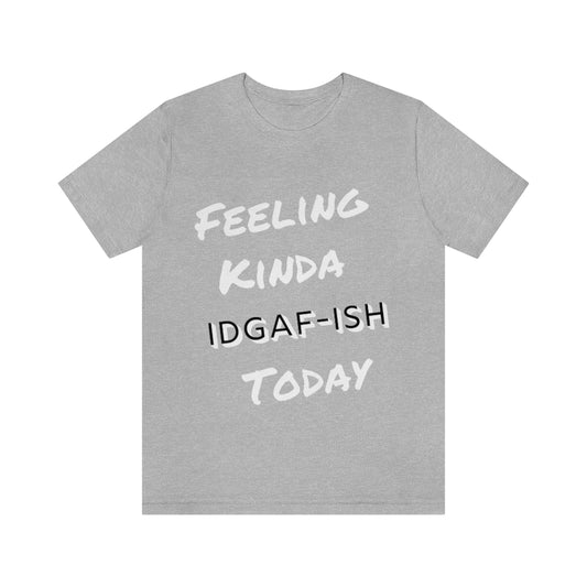 Unisex Jersey Short Sleeve Tee - Feeling Kinda IDGAF