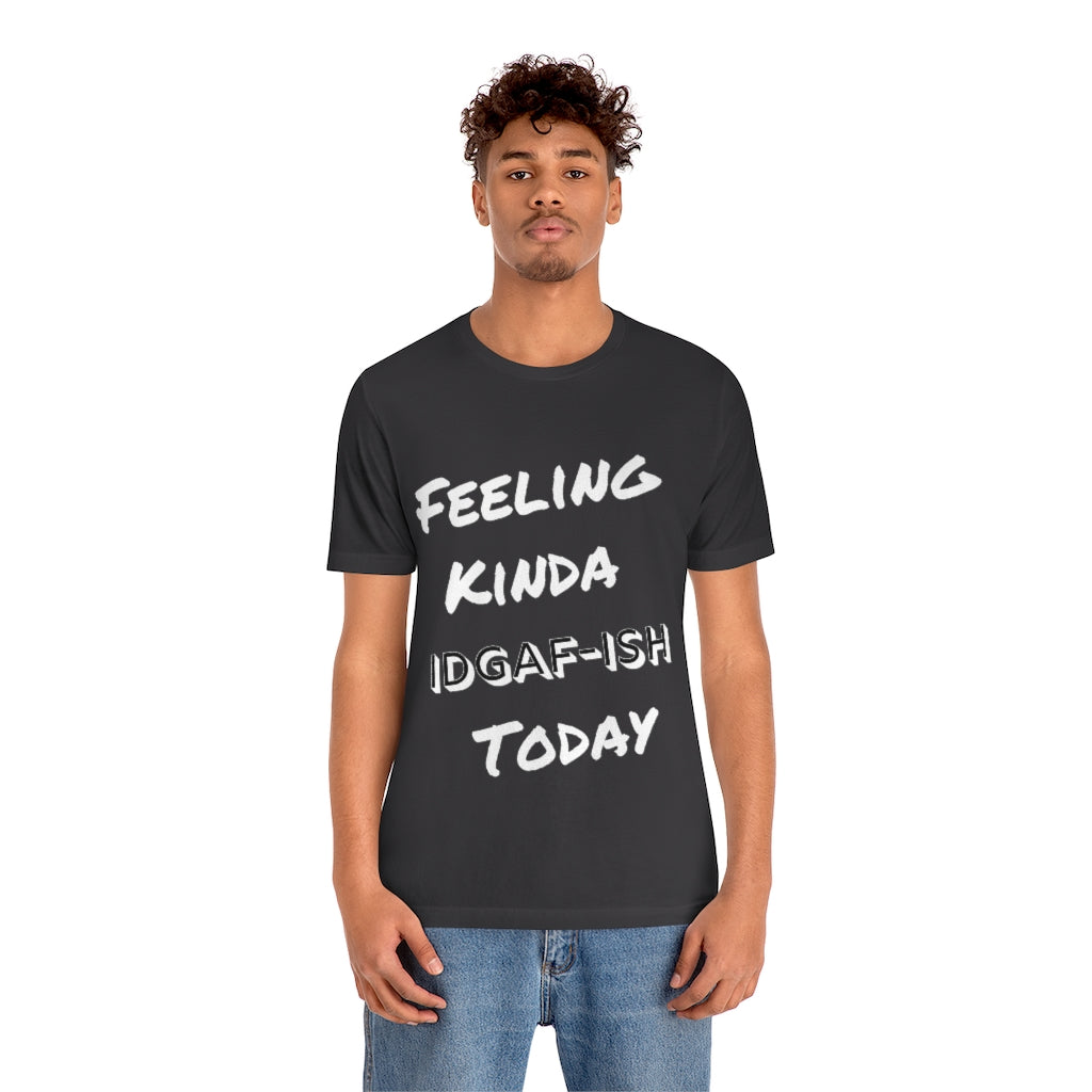 Unisex Jersey Short Sleeve Tee - Feeling Kinda IDGAF